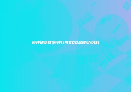 原神抓晶蝶(原神代肝200晶蝶多少钱)