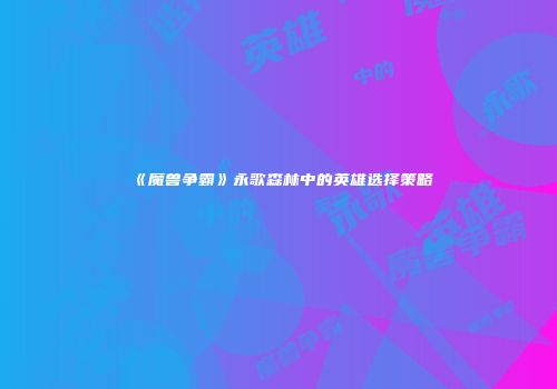 《魔兽争霸》永歌森林中的英雄选择策略