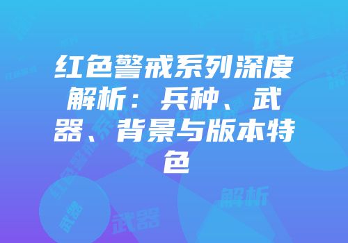 红色警戒系列深度解析：兵种、武器、背景与版本特色