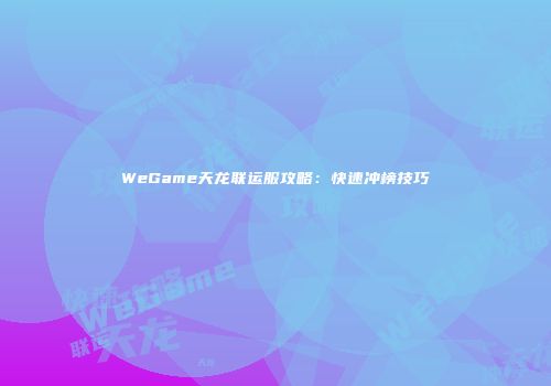 WeGame天龙联运服攻略：快速冲榜技巧