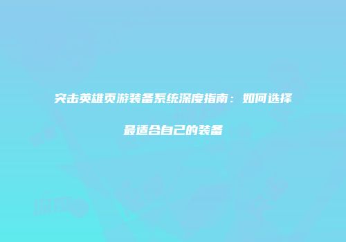 突击英雄页游装备系统深度指南：如何选择最适合自己的装备