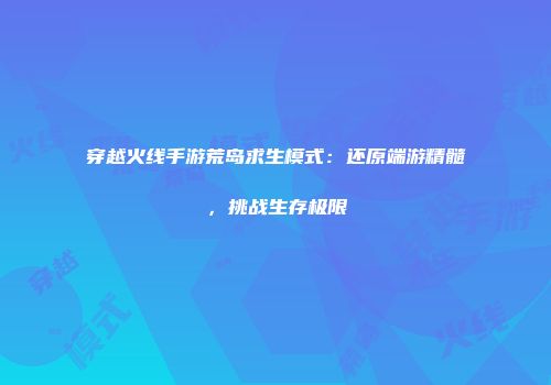 穿越火线手游荒岛求生模式：还原端游精髓，挑战生存极限
