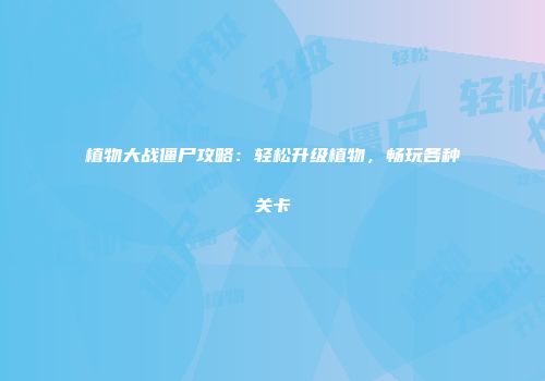 植物大战僵尸攻略：轻松升级植物，畅玩各种关卡