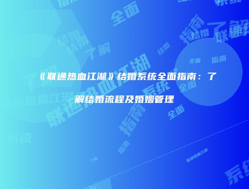 《联通热血江湖》结婚系统全面指南：了解结婚流程及婚姻管理