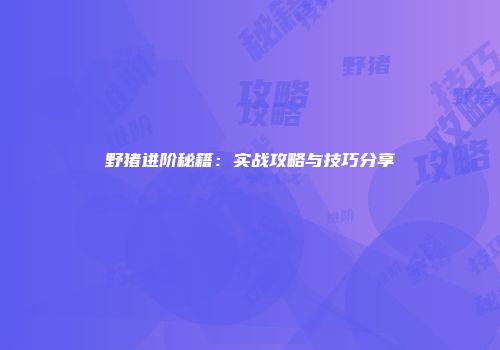 野猪进阶秘籍：实战攻略与技巧分享
