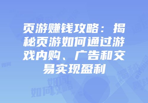 页游赚钱攻略：揭秘页游如何通过游戏内购、广告和交易实现盈利