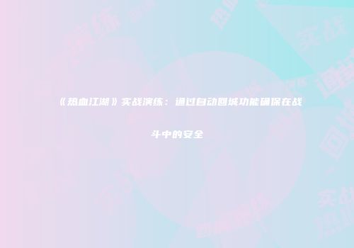 《热血江湖》实战演练：通过自动回城功能确保在战斗中的安全