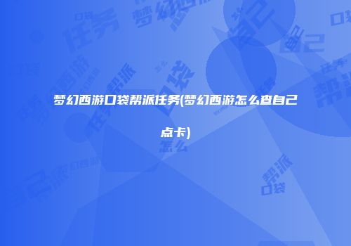 梦幻西游口袋帮派任务(梦幻西游怎么查自己点卡)