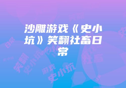 沙雕游戏《史小坑》笑翻社畜日常