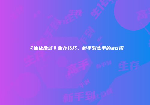 《生化危城》生存技巧：新手到高手的20招