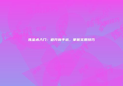 炼金术入门：避开新手坑，掌握实用技巧