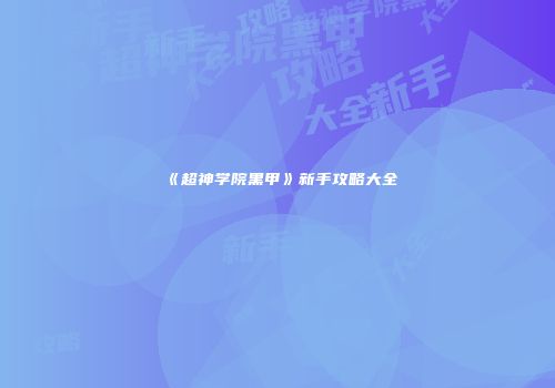 《超神学院黑甲》新手攻略大全