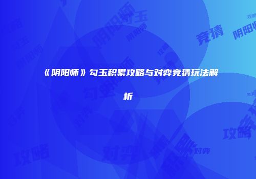《阴阳师》勾玉积累攻略与对弈竞猜玩法解析