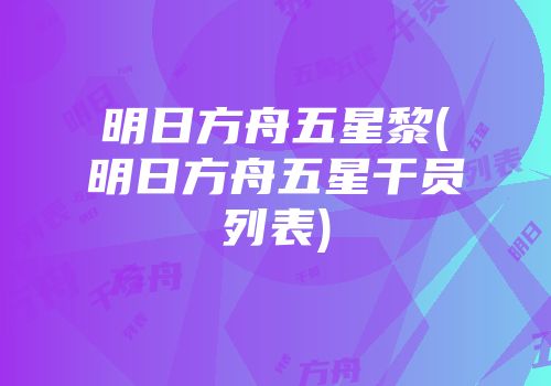 明日方舟五星黎(明日方舟五星干员列表)