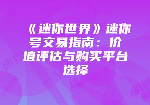 《迷你世界》迷你号交易指南：价值评估与购买平台选择