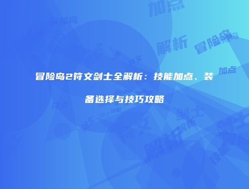 冒险岛2符文剑士全解析：技能加点、装备选择与技巧攻略