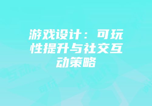 游戏设计：可玩性提升与社交互动策略