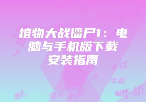 植物大战僵尸1：电脑与手机版下载安装指南