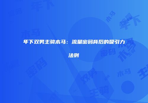 年下双男主骑木马：流量密码背后的吸引力法则
