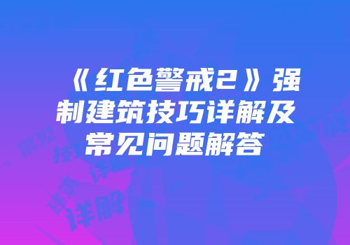 《红色警戒2》强制建筑技巧详解及常见问题解答