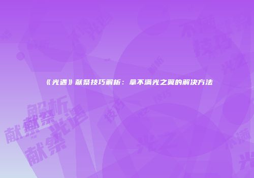 《光遇》献祭技巧解析：拿不满光之翼的解决方法