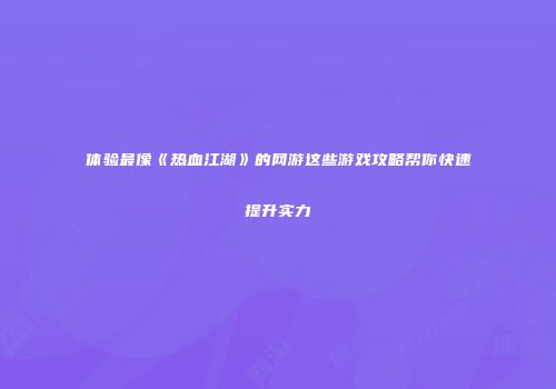 体验最像《热血江湖》的网游这些游戏攻略帮你快速提升实力