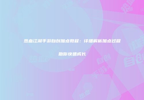热血江湖手游自创加点教程：详细解析加点过程助你快速成长