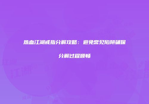 热血江湖戒指分解攻略：避免常见陷阱确保分解过程顺畅