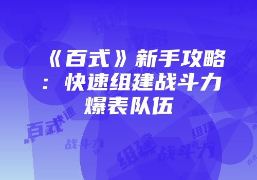 《百式》新手攻略：快速组建战斗力爆表队伍