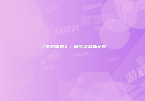 《梦想星城》：探索游戏新花样