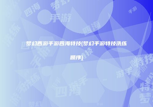 梦幻西游手游四海特技(梦幻手游特技洗练顺序)