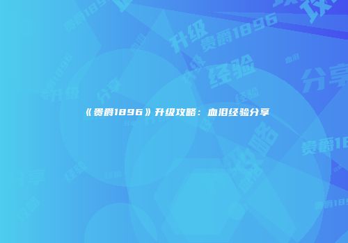 《贵爵1896》升级攻略：血泪经验分享
