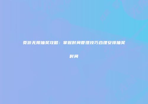 页游无限抽奖攻略：掌握时间管理技巧合理安排抽奖时间