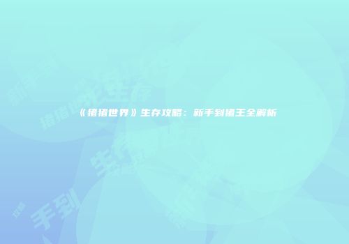 《猪猪世界》生存攻略：新手到猪王全解析