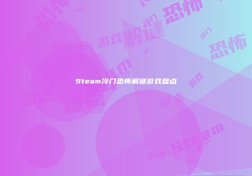 Steam冷门恐怖解谜游戏盘点