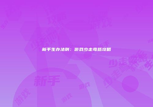 新手生存法则：游戏少走弯路攻略