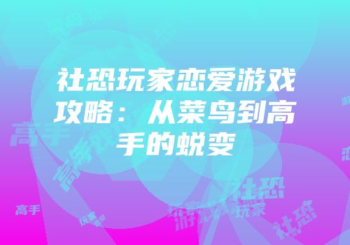 社恐玩家恋爱游戏攻略：从菜鸟到高手的蜕变