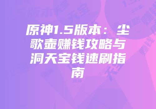 原神1.5版本：尘歌壶赚钱攻略与洞天宝钱速刷指南