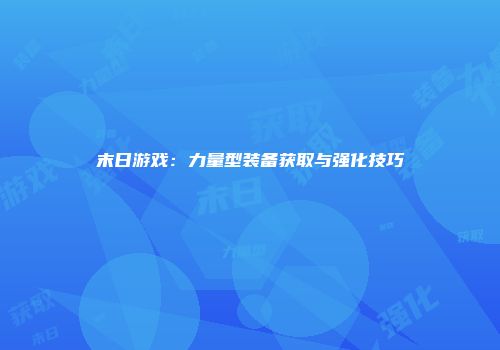 末日游戏：力量型装备获取与强化技巧