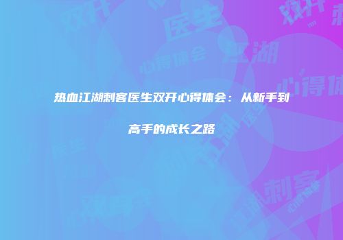 热血江湖刺客医生双开心得体会：从新手到高手的成长之路