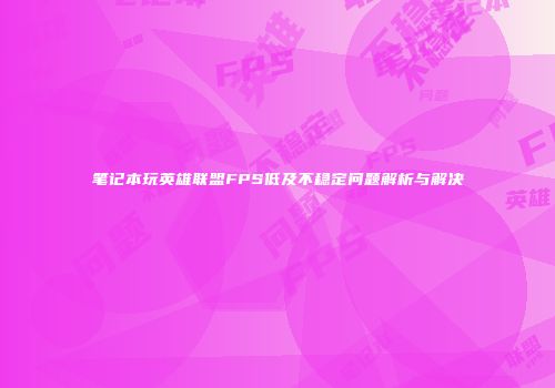 笔记本玩英雄联盟FPS低及不稳定问题解析与解决