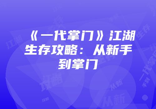 《一代掌门》江湖生存攻略：从新手到掌门