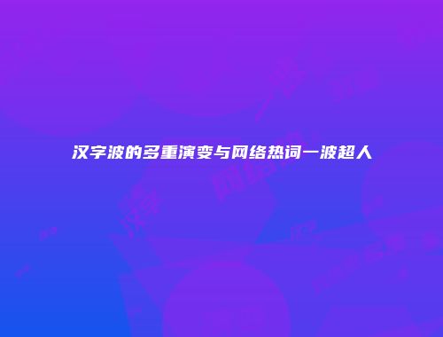 汉字波的多重演变与网络热词一波超人
