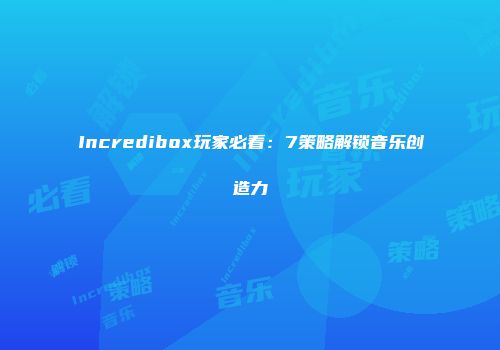 Incredibox玩家必看：7策略解锁音乐创造力