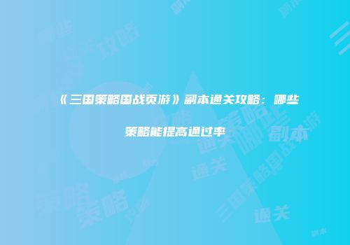 《三国策略国战页游》副本通关攻略：哪些策略能提高通过率