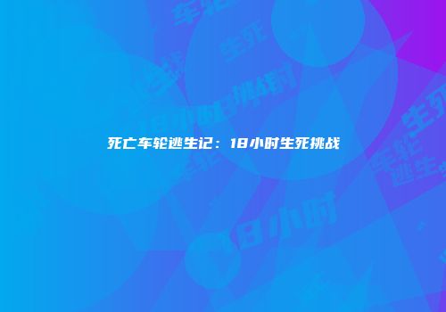 死亡车轮逃生记：18小时生死挑战