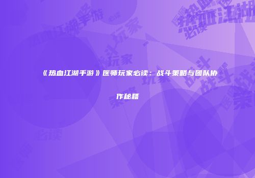 《热血江湖手游》医师玩家必读：战斗策略与团队协作秘籍