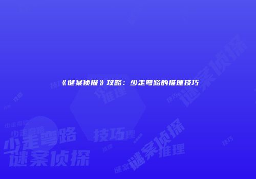 《谜案侦探》攻略：少走弯路的推理技巧