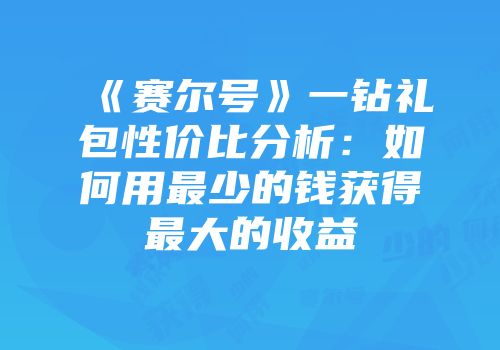 《赛尔号》一钻礼包性价比分析：如何用最少的钱获得最大的收益