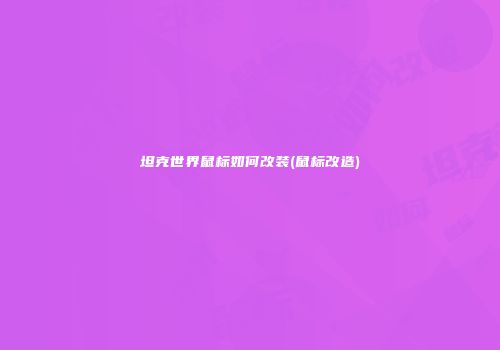 坦克世界鼠标如何改装(鼠标改造)